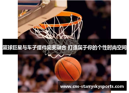 篮球巨星与车子摆件完美融合 打造属于你的个性时尚空间